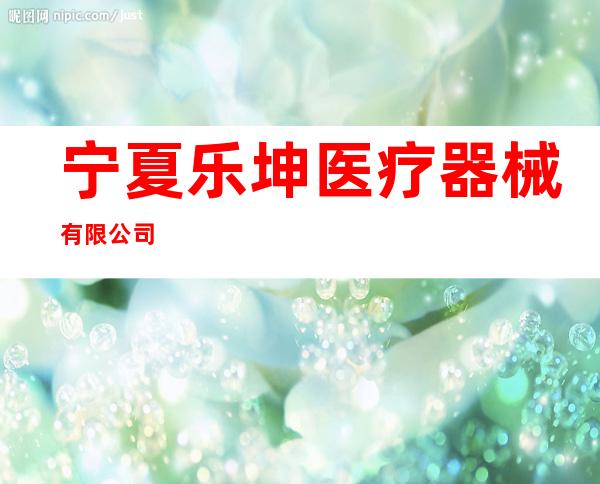 宁夏乐坤医疗器械有限公司