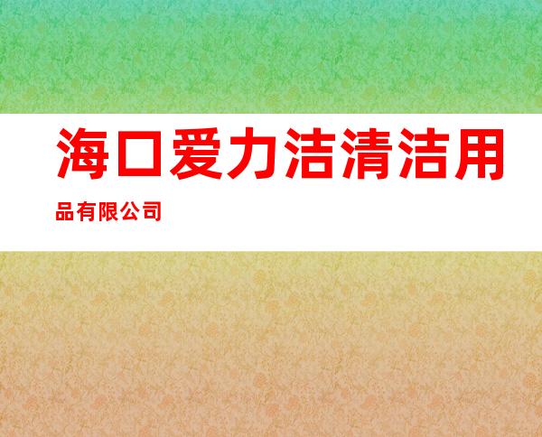 海口爱力洁清洁用品有限公司